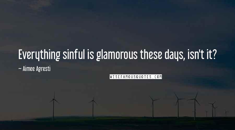 Aimee Agresti quotes: Everything sinful is glamorous these days, isn't it?