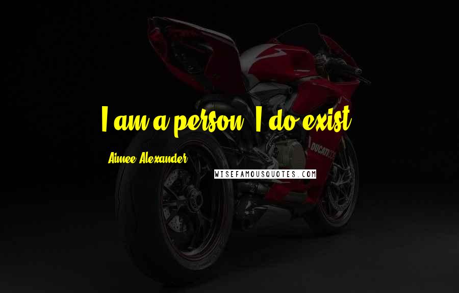 Aimee Alexander quotes: I am a person. I do exist.