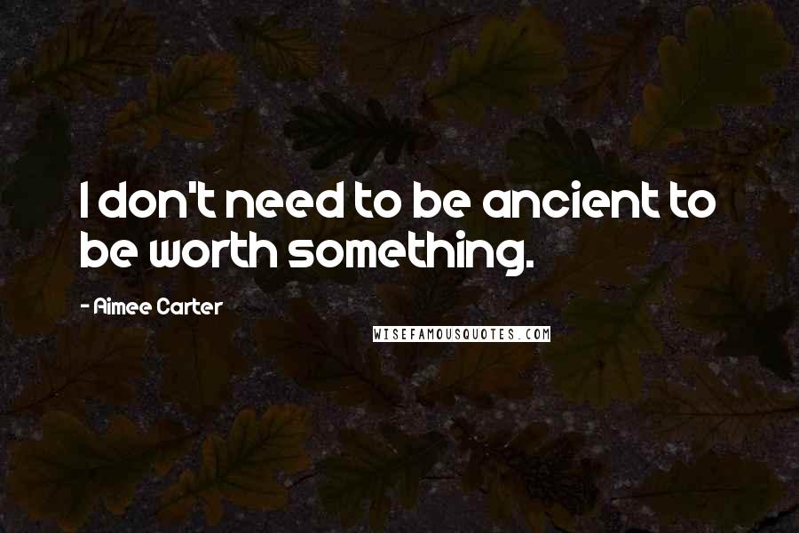 Aimee Carter quotes: I don't need to be ancient to be worth something.