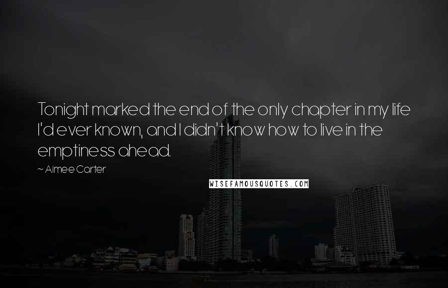 Aimee Carter quotes: Tonight marked the end of the only chapter in my life I'd ever known, and I didn't know how to live in the emptiness ahead.