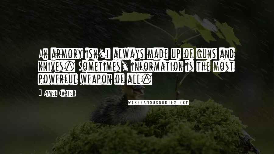 Aimee Carter quotes: An armory isn't always made up of guns and knives. Sometimes, information is the most powerful weapon of all. Aimee Carter quotes: An armory isn't always made up of guns and knives. Sometimes, information is the most powerful weapon of all.