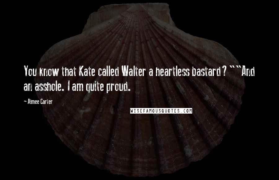 Aimee Carter quotes: You know that Kate called Walter a heartless bastard?""And an asshole. I am quite proud.