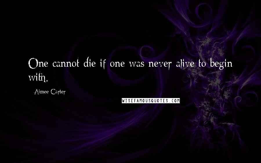 Aimee Carter quotes: One cannot die if one was never alive to begin with.