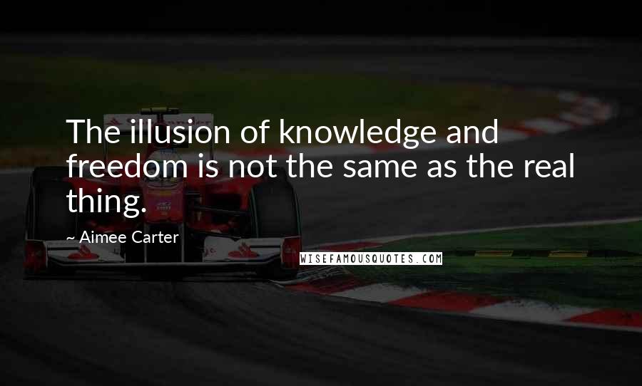 Aimee Carter quotes: The illusion of knowledge and freedom is not the same as the real thing.