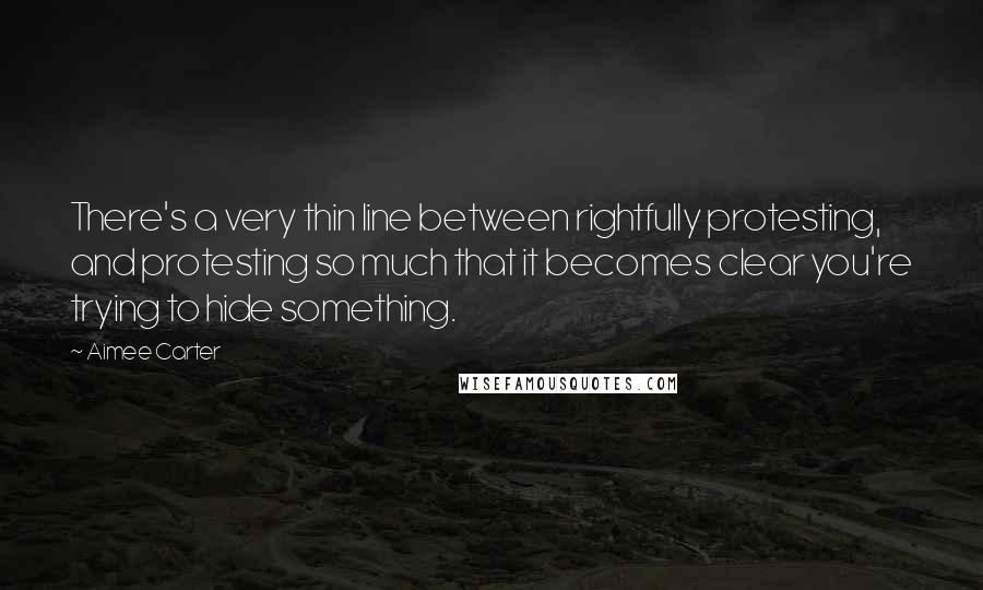 Aimee Carter quotes: There's a very thin line between rightfully protesting, and protesting so much that it becomes clear you're trying to hide something.