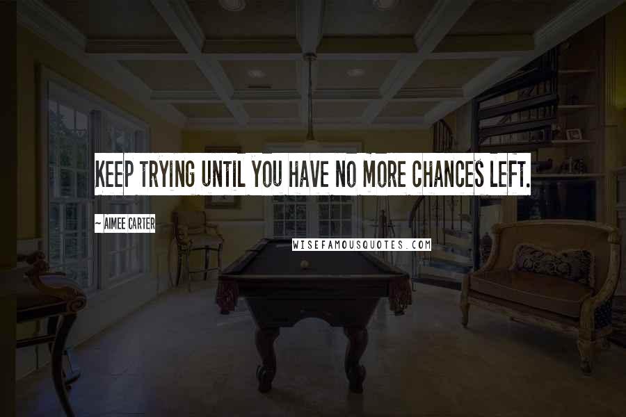 Aimee Carter quotes: Keep trying until you have no more chances left.