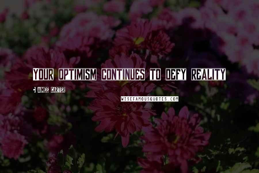 Aimee Carter quotes: Your optimism continues to defy reality