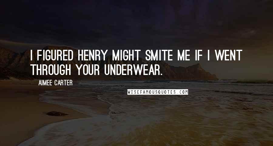 Aimee Carter quotes: I figured Henry might smite me if I went through your underwear.