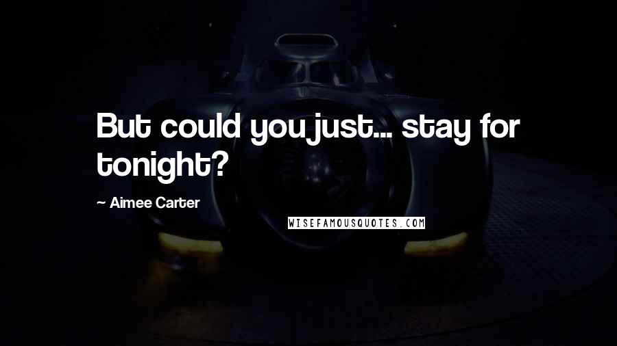 Aimee Carter quotes: But could you just... stay for tonight?