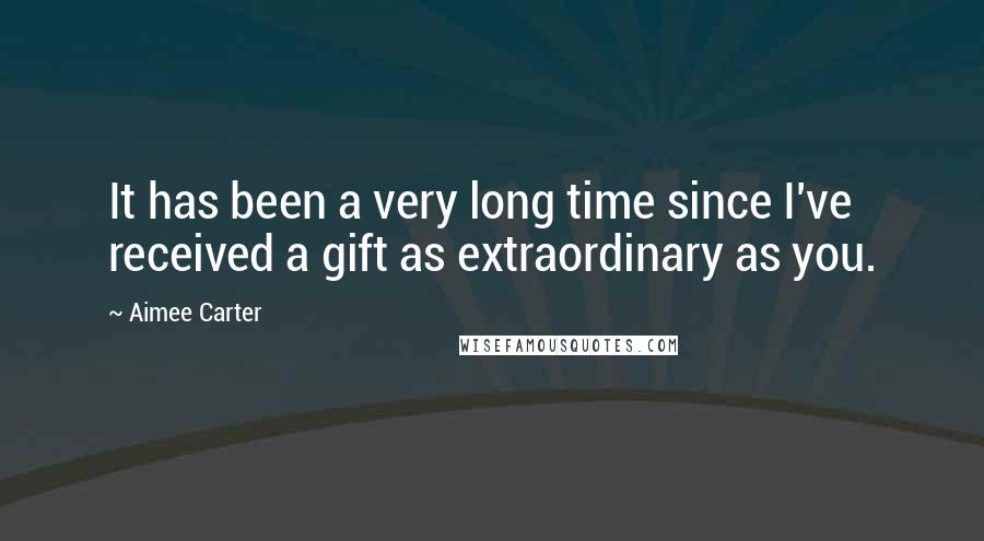 Aimee Carter quotes: It has been a very long time since I've received a gift as extraordinary as you.