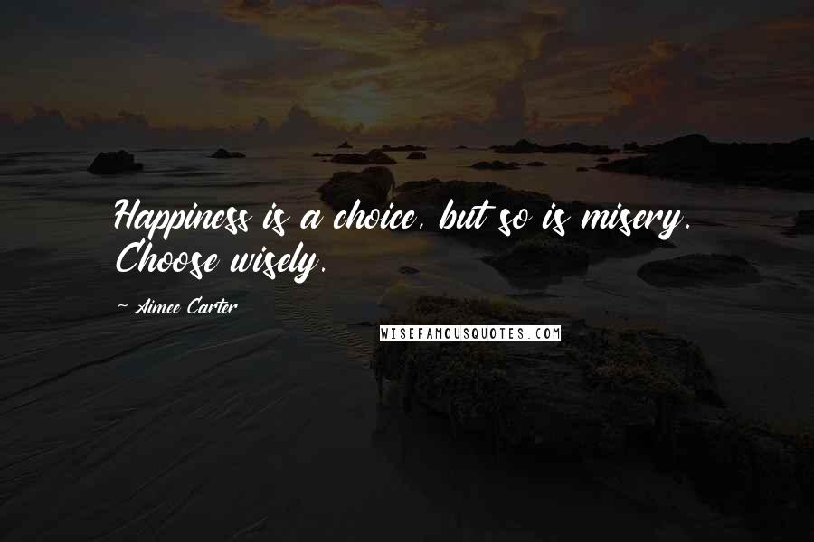 Aimee Carter quotes: Happiness is a choice, but so is misery. Choose wisely.