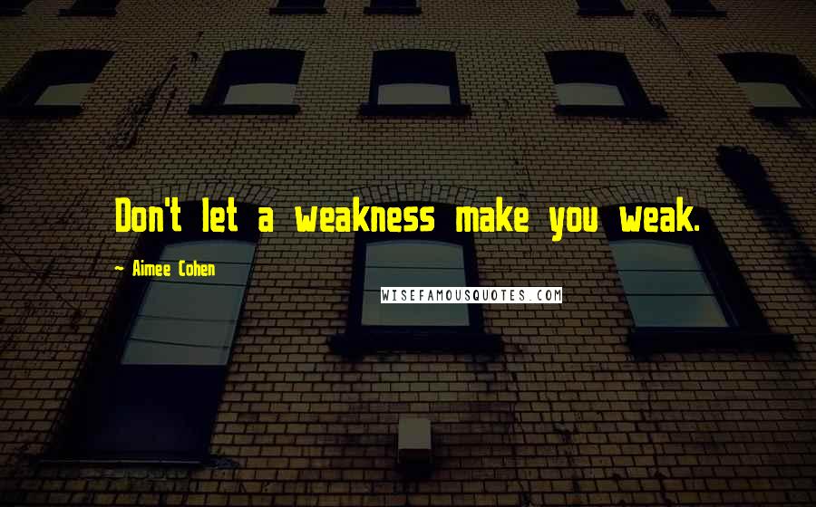 Aimee Cohen quotes: Don't let a weakness make you weak.