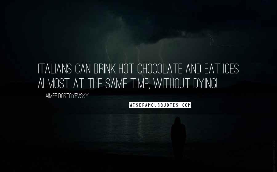 Aimee Dostoyevsky quotes: Italians can drink hot chocolate and eat ices almost at the same time, without dying!