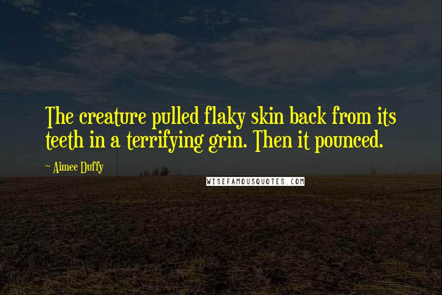 Aimee Duffy quotes: The creature pulled flaky skin back from its teeth in a terrifying grin. Then it pounced.