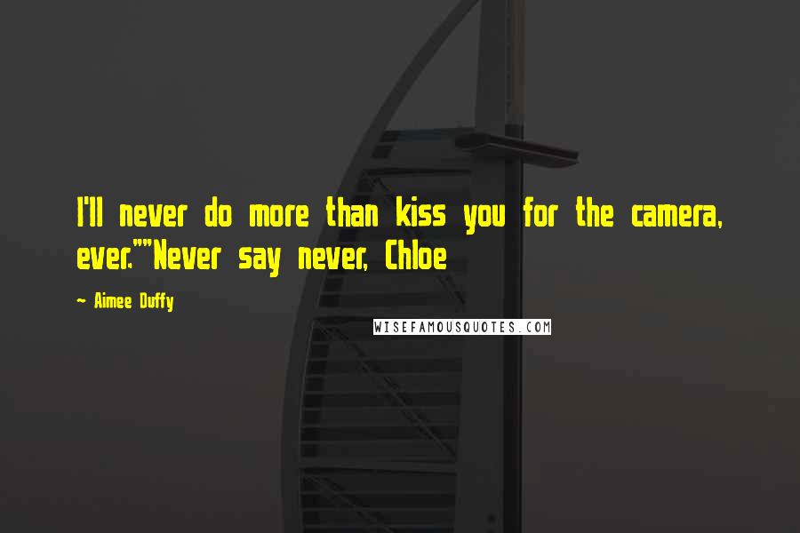 Aimee Duffy quotes: I'll never do more than kiss you for the camera, ever.""Never say never, Chloe