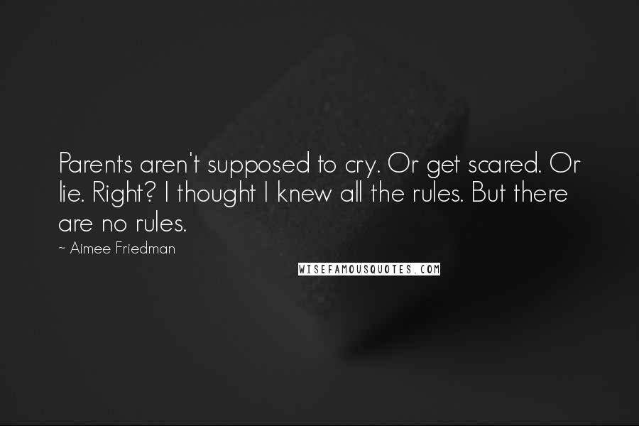 Aimee Friedman quotes: Parents aren't supposed to cry. Or get scared. Or lie. Right? I thought I knew all the rules. But there are no rules.