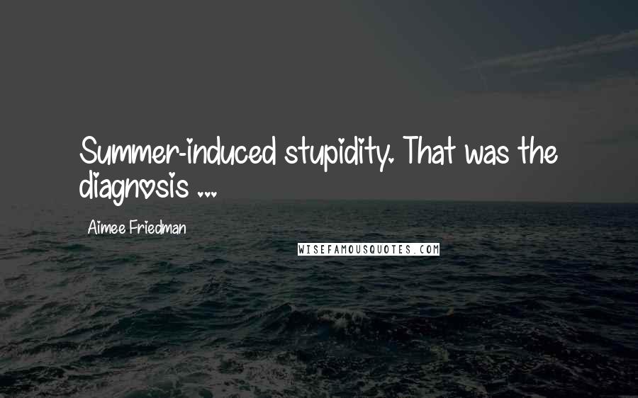 Aimee Friedman quotes: Summer-induced stupidity. That was the diagnosis ...