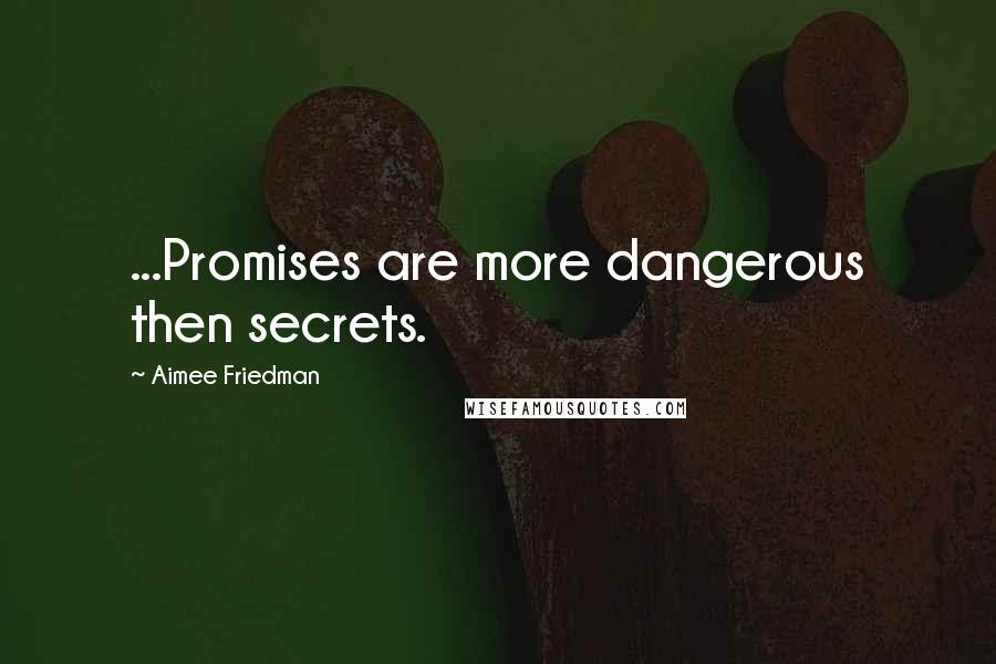 Aimee Friedman quotes: ...Promises are more dangerous then secrets.