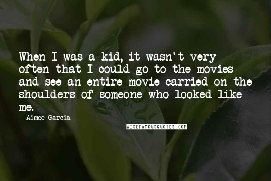 Aimee Garcia quotes: When I was a kid, it wasn't very often that I could go to the movies and see an entire movie carried on the shoulders of someone who looked like