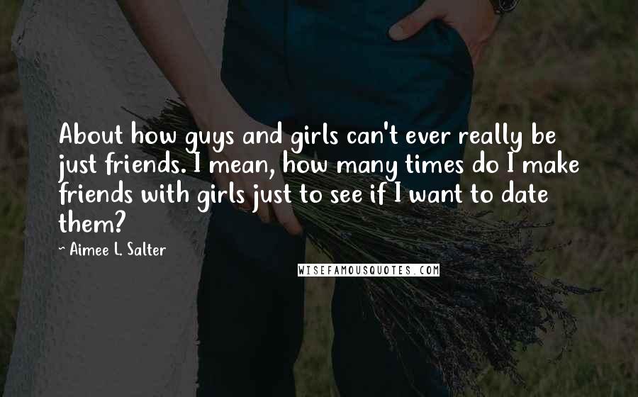Aimee L. Salter quotes: About how guys and girls can't ever really be just friends. I mean, how many times do I make friends with girls just to see if I want to date