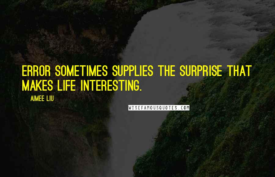 Aimee Liu quotes: Error sometimes supplies the surprise that makes life interesting.