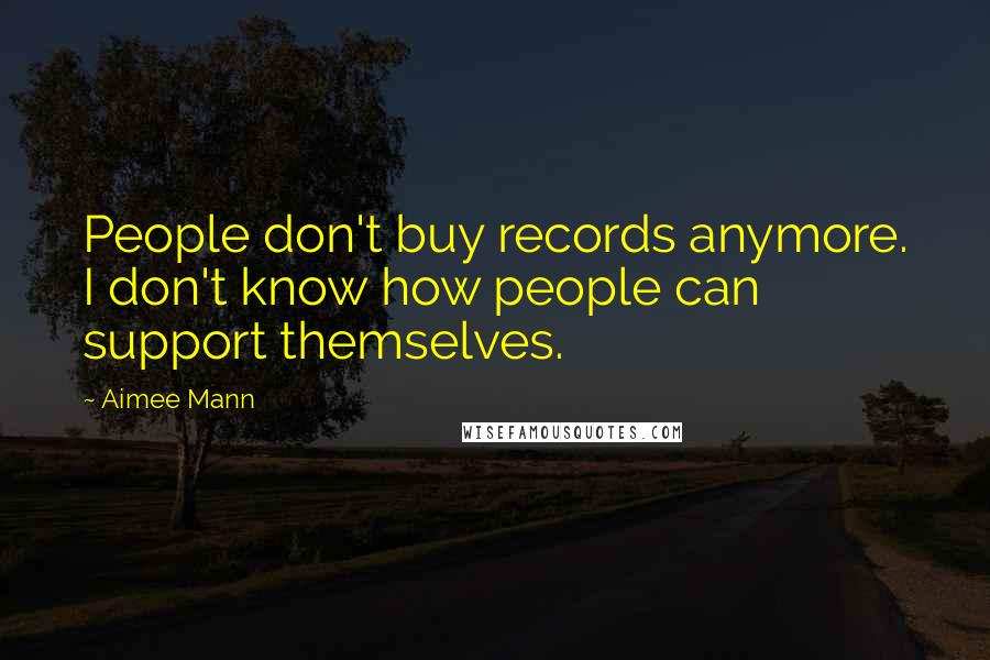 Aimee Mann quotes: People don't buy records anymore. I don't know how people can support themselves.