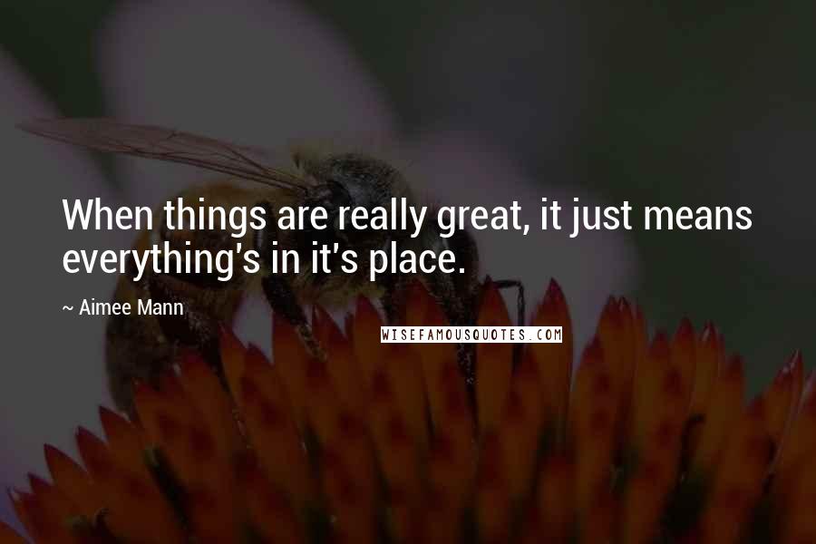 Aimee Mann quotes: When things are really great, it just means everything's in it's place.