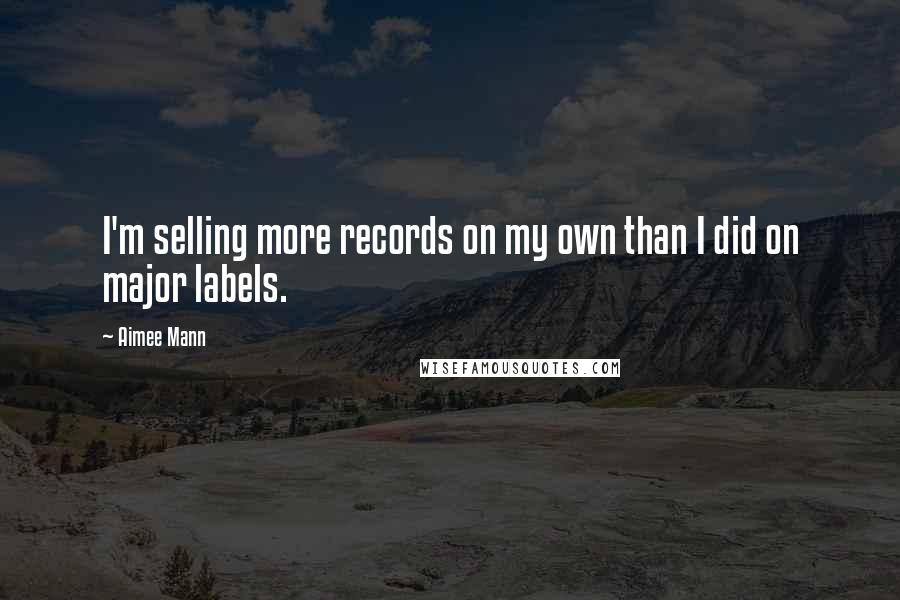 Aimee Mann quotes: I'm selling more records on my own than I did on major labels.