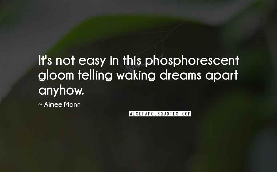 Aimee Mann quotes: It's not easy in this phosphorescent gloom telling waking dreams apart anyhow.