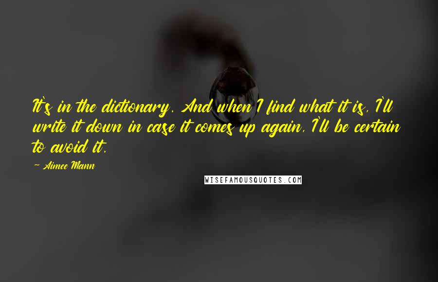 Aimee Mann quotes: It's in the dictionary. And when I find what it is, I'll write it down in case it comes up again, I'll be certain to avoid it.