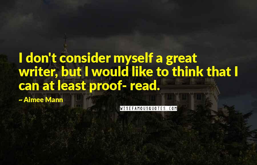 Aimee Mann quotes: I don't consider myself a great writer, but I would like to think that I can at least proof- read.