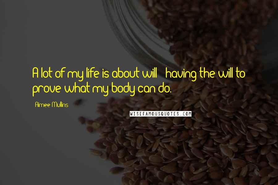Aimee Mullins quotes: A lot of my life is about will - having the will to prove what my body can do.