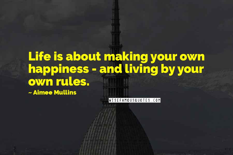 Aimee Mullins quotes: Life is about making your own happiness - and living by your own rules.