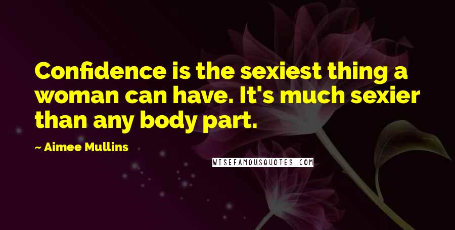 Aimee Mullins quotes: Confidence is the sexiest thing a woman can have. It's much sexier than any body part.