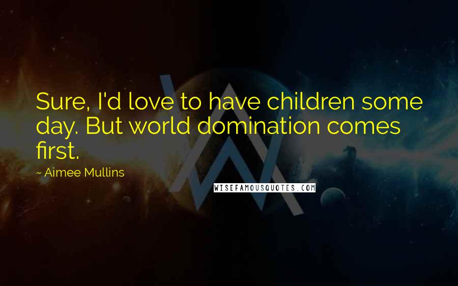 Aimee Mullins quotes: Sure, I'd love to have children some day. But world domination comes first.