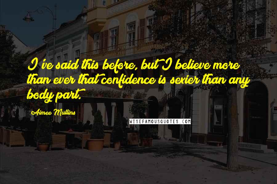 Aimee Mullins quotes: I've said this before, but I believe more than ever that confidence is sexier than any body part.