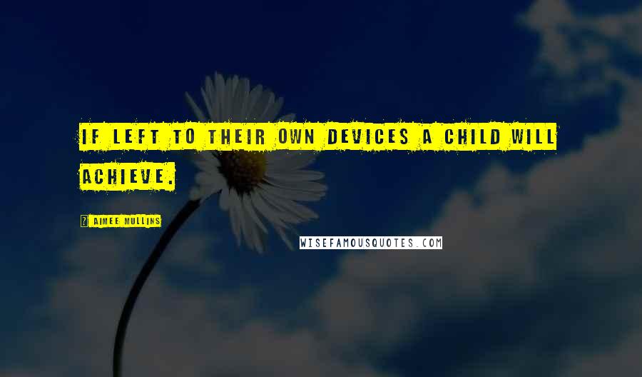 Aimee Mullins quotes: If left to their own devices a child will achieve.