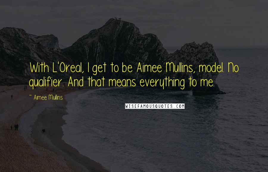 Aimee Mullins quotes: With L'Oreal, I get to be Aimee Mullins, model. No qualifier. And that means everything to me.