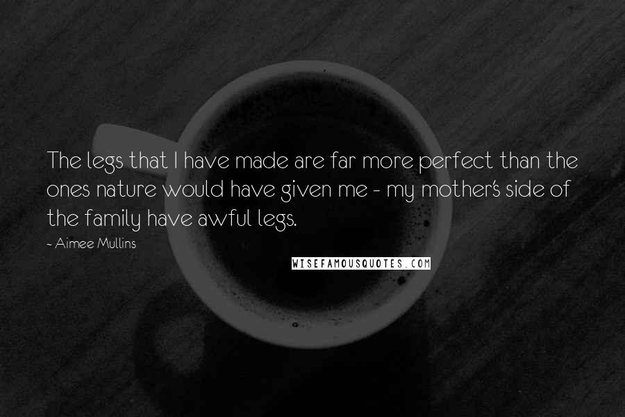 Aimee Mullins quotes: The legs that I have made are far more perfect than the ones nature would have given me - my mother's side of the family have awful legs.