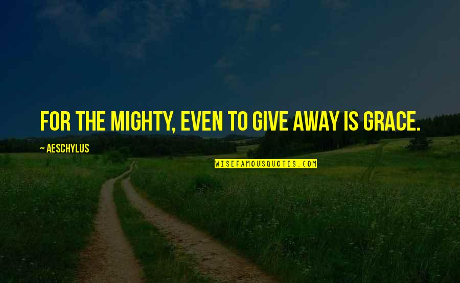 Aimee Nezhukumatathil Quotes By Aeschylus: For the mighty, even to give away is