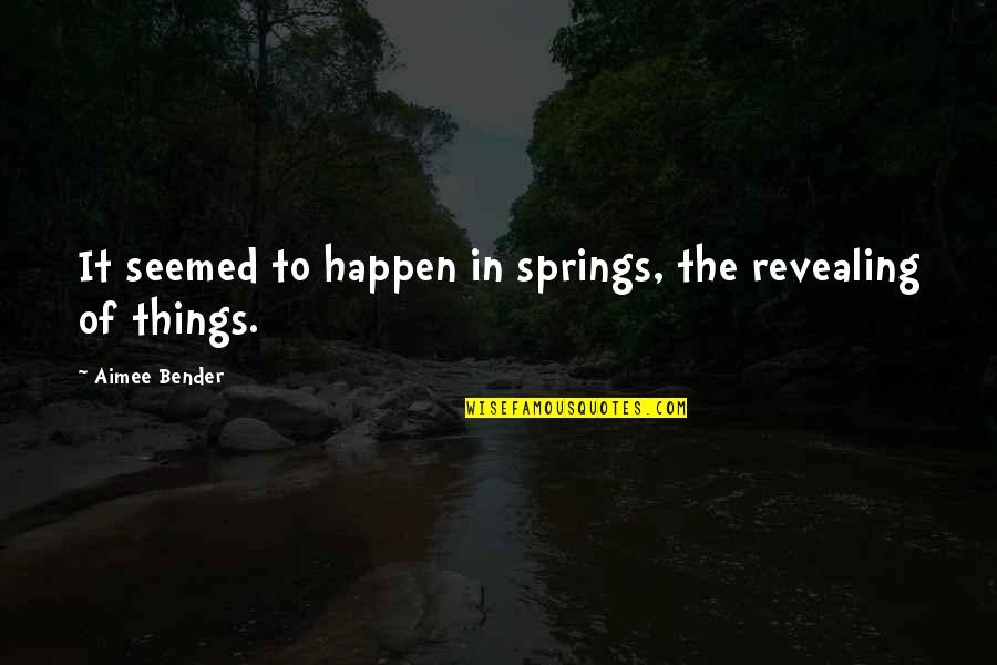 Aimee Quotes By Aimee Bender: It seemed to happen in springs, the revealing