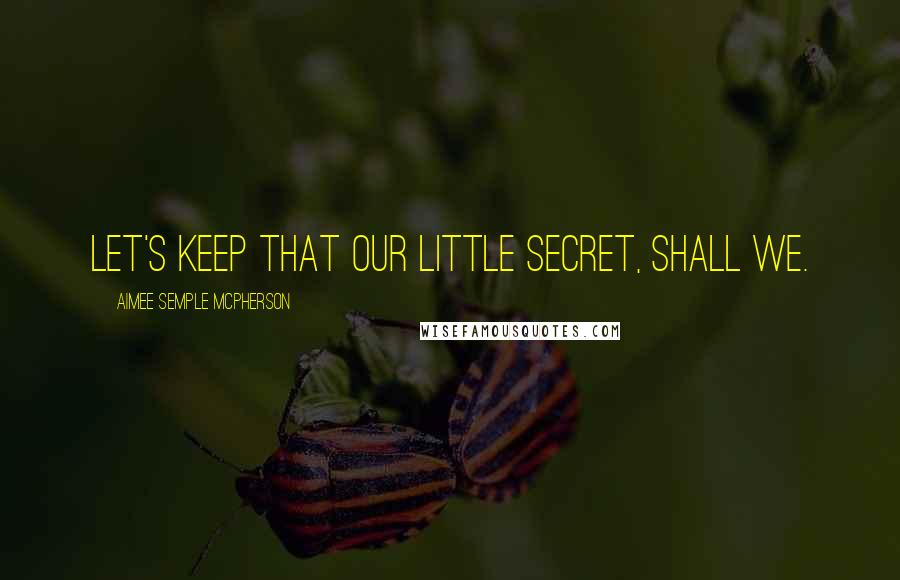 Aimee Semple McPherson quotes: Let's keep that our little secret, shall we.