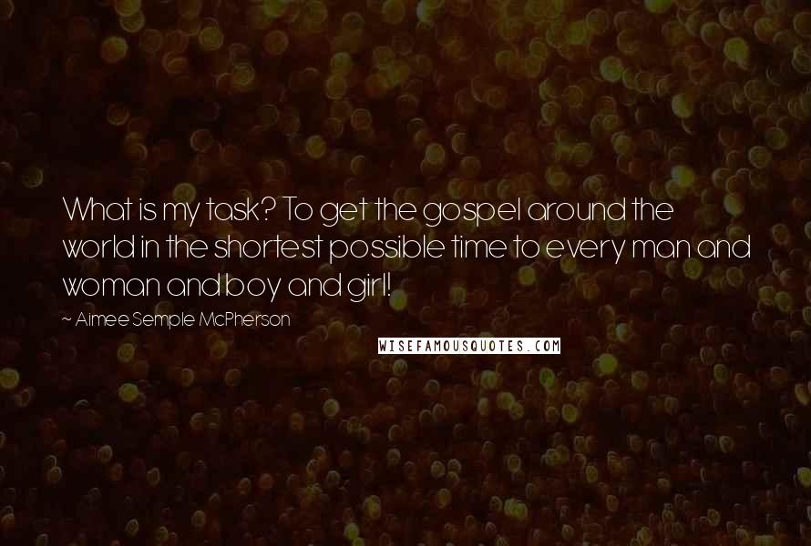 Aimee Semple McPherson quotes: What is my task? To get the gospel around the world in the shortest possible time to every man and woman and boy and girl!
