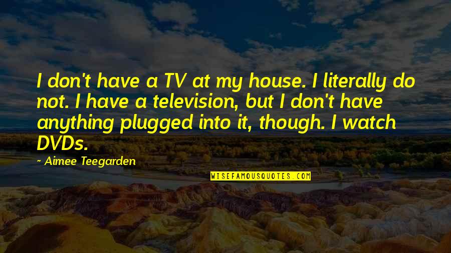 Aimee Teegarden Quotes By Aimee Teegarden: I don't have a TV at my house. Aimee Teegarden Quotes By Aimee Teegarden: I don't have a TV at my house.