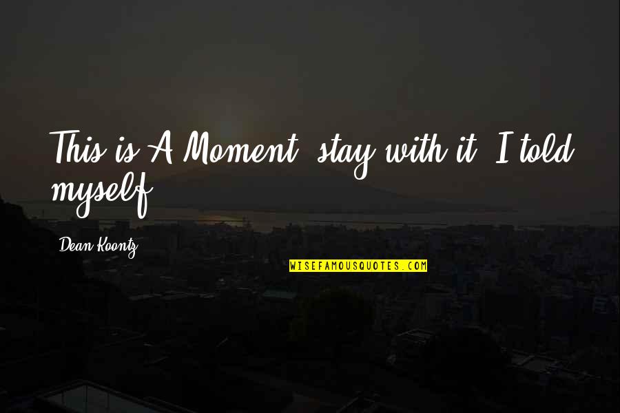 Aimen Javed Quotes By Dean Koontz: This is A Moment, stay with it, I