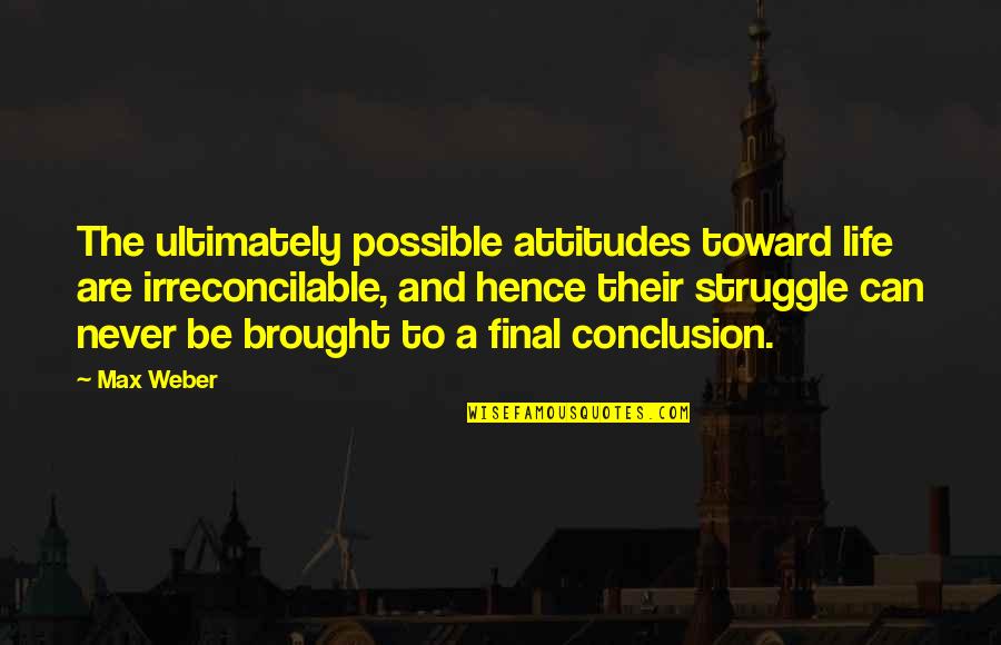 Aimer Conjugation Quotes By Max Weber: The ultimately possible attitudes toward life are irreconcilable,