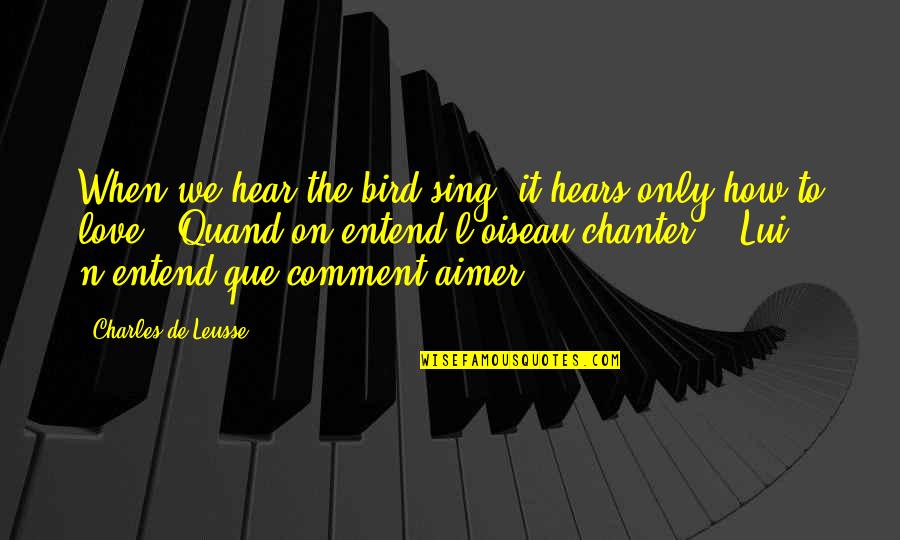 Aimer Quotes By Charles De Leusse: When we hear the bird sing, it hears