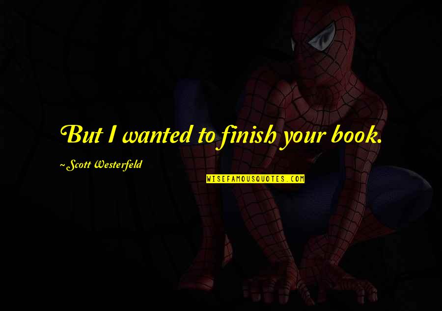 Aimer Quotes By Scott Westerfeld: But I wanted to finish your book.