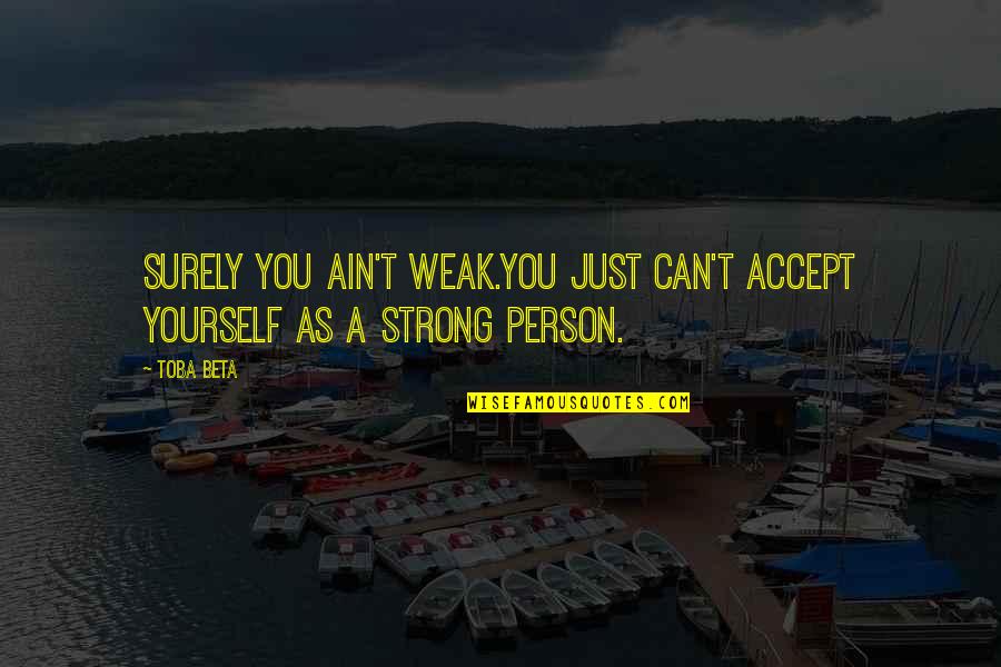 Aimerick Quotes By Toba Beta: Surely you ain't weak.You just can't accept yourself