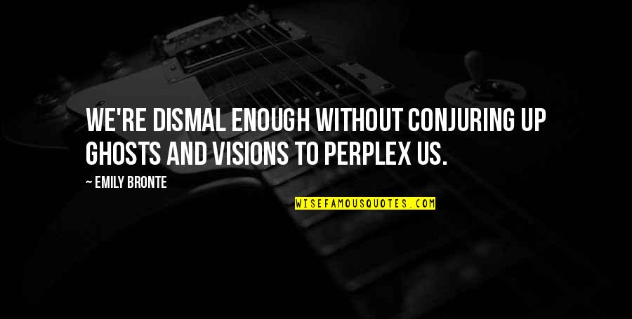 Aimeth Quotes By Emily Bronte: We're dismal enough without conjuring up ghosts and